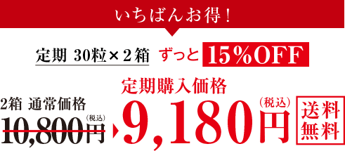 いちばんお得！ 定期30粒×2箱 ずっと15%OFF 2箱通常価格10,800円→定期購入価格9,180円(税込) 送料無料